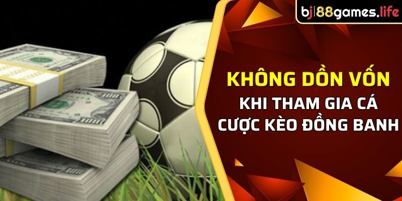 Kèo Đồng Banh Và Những Thông Tin Quan Trọng Từ Nhà Cái BJ88 2 Đừng nên dồn vốn một lượt để đảm bảo sự an toàn